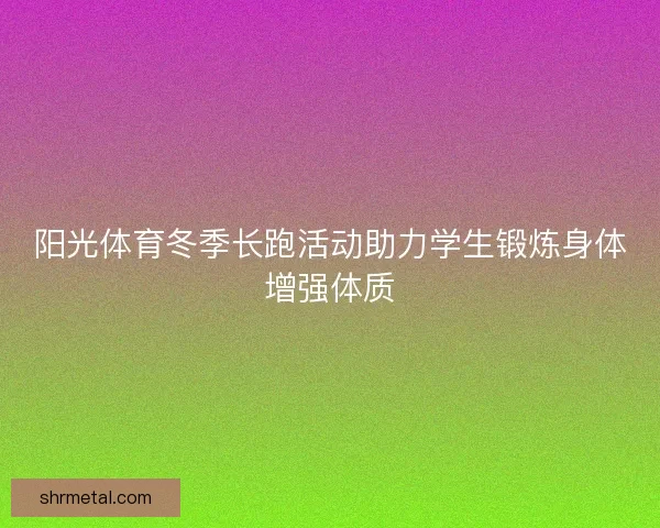 阳光体育冬季长跑活动助力学生锻炼身体增强体质