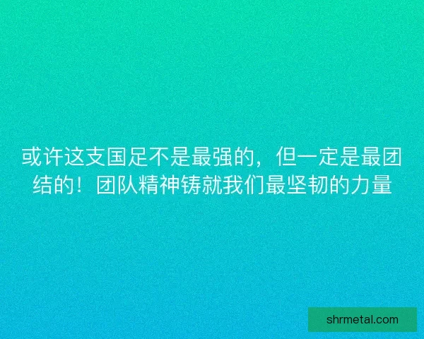 或许这支国足不是最强的，但一定是最团结的！团队精神铸就我们最坚韧的力量